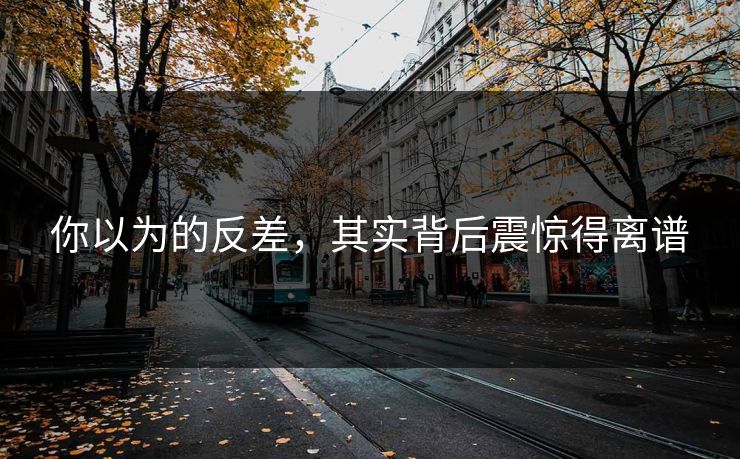 你以为的反差，其实背后震惊得离谱