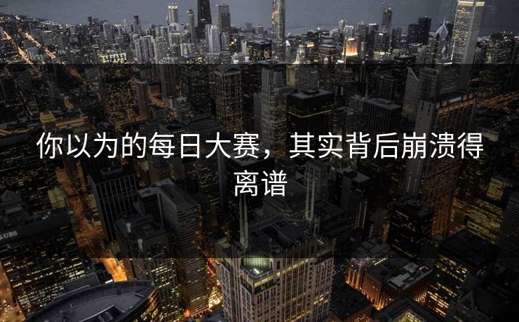 你以为的每日大赛，其实背后崩溃得离谱