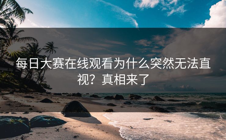 每日大赛在线观看为什么突然无法直视？真相来了