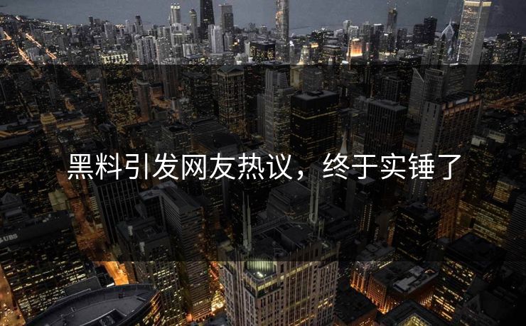 黑料引发网友热议，终于实锤了