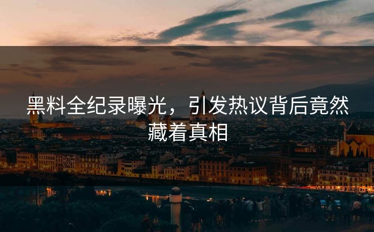 黑料全纪录曝光，引发热议背后竟然藏着真相