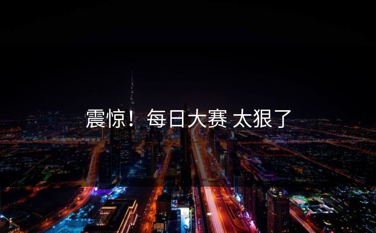 震惊！每日大赛 太狠了