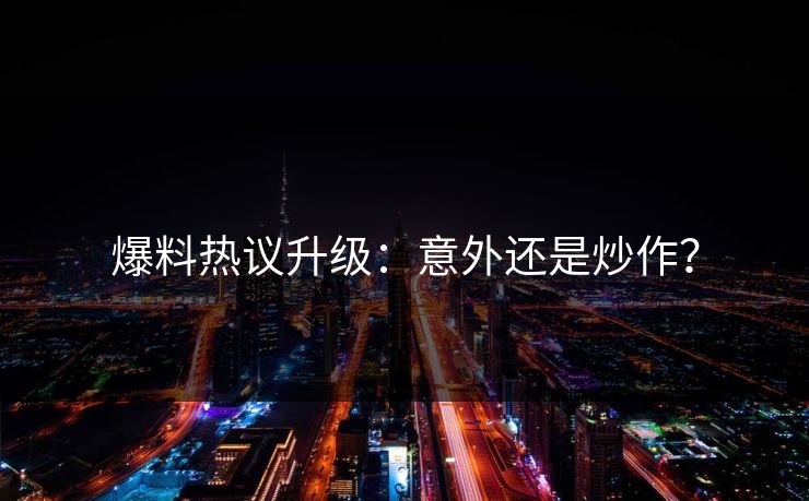 爆料热议升级：意外还是炒作？