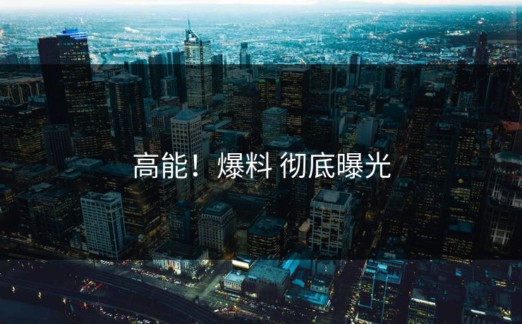 高能！爆料 彻底曝光