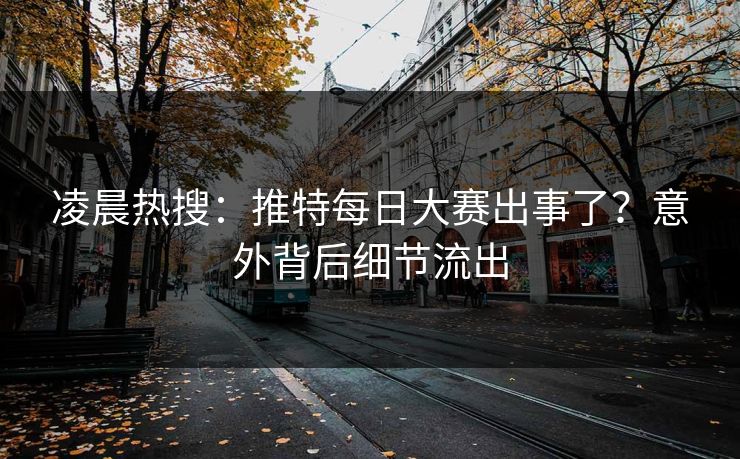 凌晨热搜：推特每日大赛出事了？意外背后细节流出