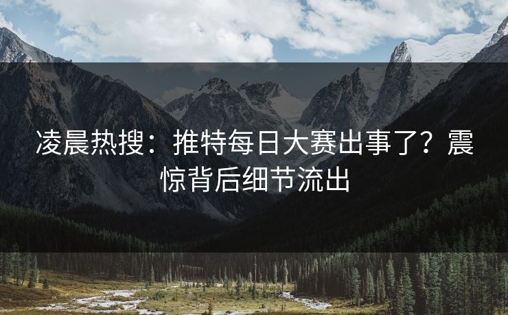 凌晨热搜：推特每日大赛出事了？震惊背后细节流出
