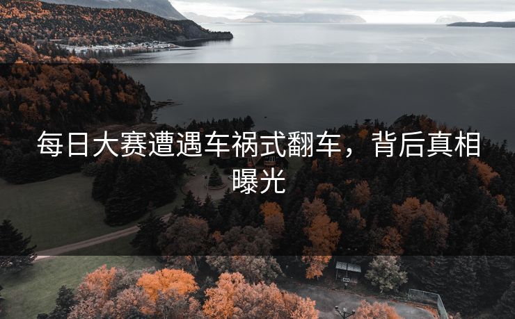 每日大赛遭遇车祸式翻车，背后真相曝光