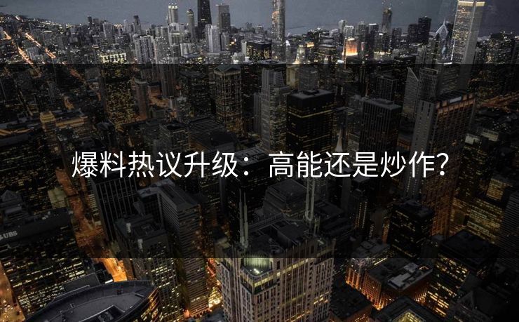 爆料热议升级：高能还是炒作？