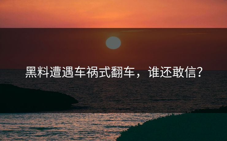 黑料遭遇车祸式翻车，谁还敢信？