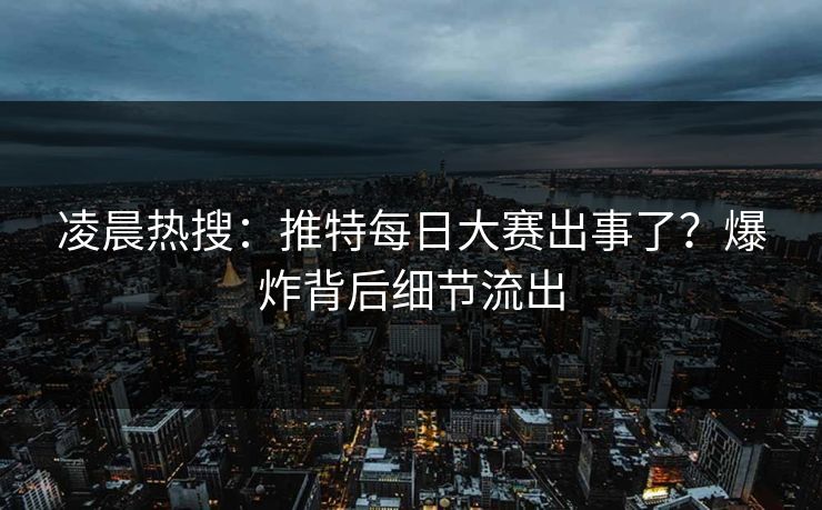 凌晨热搜：推特每日大赛出事了？爆炸背后细节流出