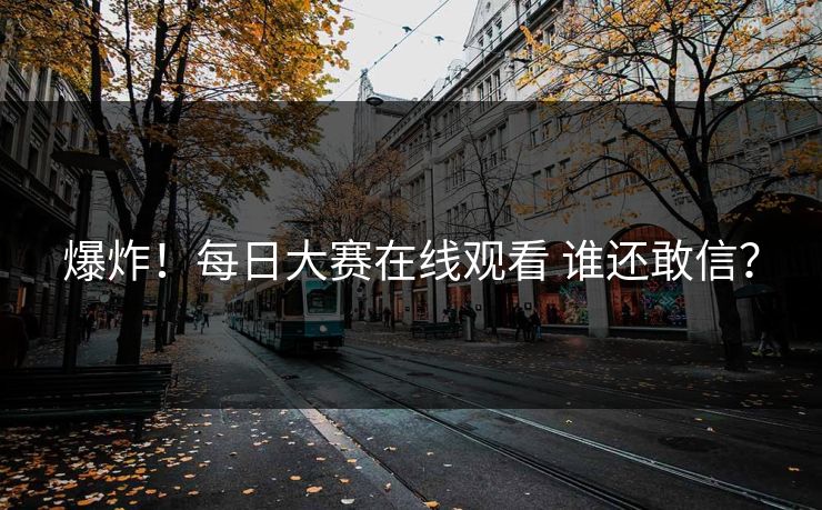爆炸！每日大赛在线观看 谁还敢信？