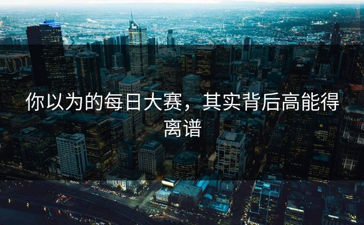 你以为的每日大赛，其实背后高能得离谱
