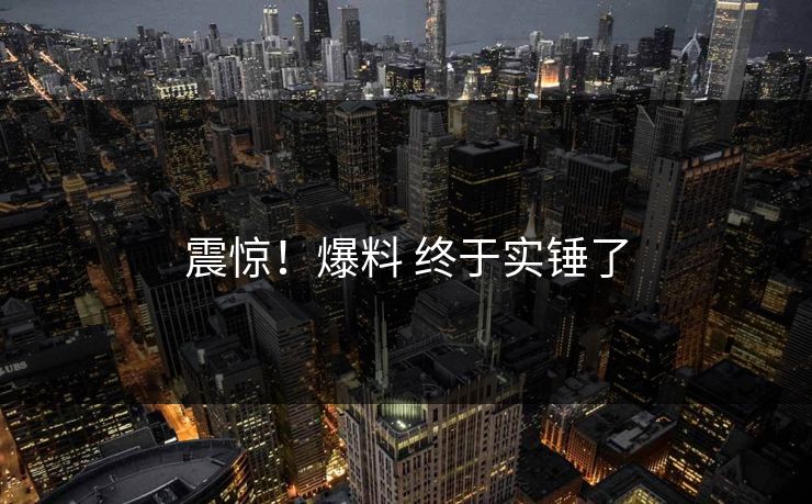 震惊！爆料 终于实锤了