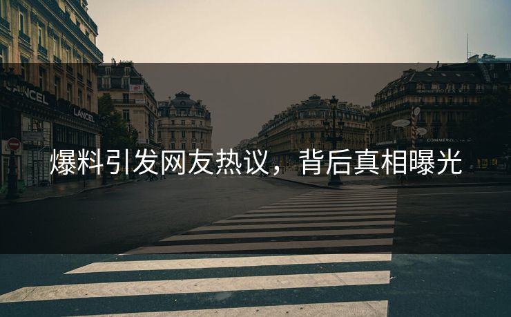 爆料引发网友热议，背后真相曝光