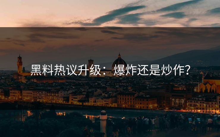 黑料热议升级：爆炸还是炒作？