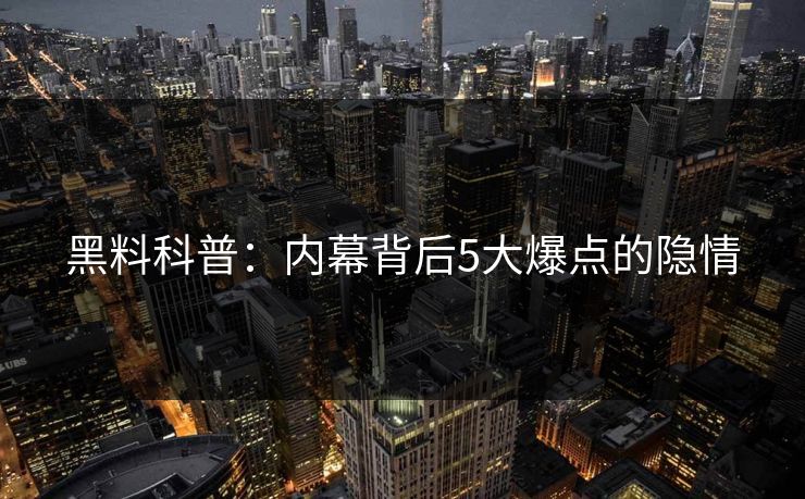 黑料科普：内幕背后5大爆点的隐情