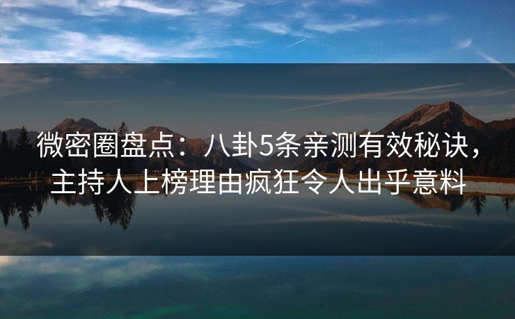微密圈盘点：八卦5条亲测有效秘诀，主持人上榜理由疯狂令人出乎意料