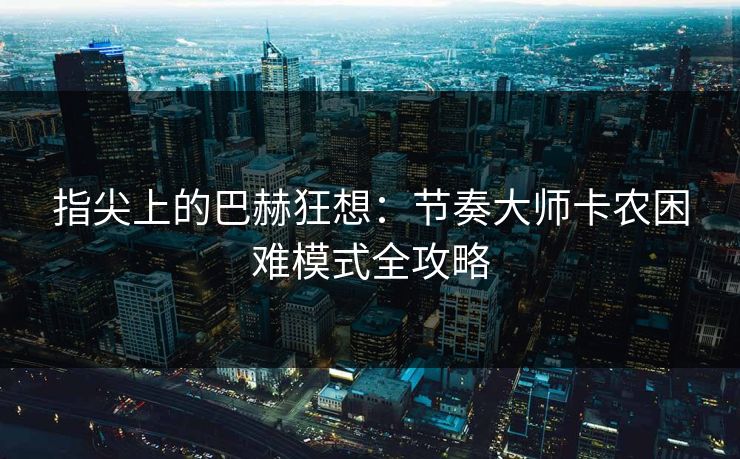 指尖上的巴赫狂想：节奏大师卡农困难模式全攻略