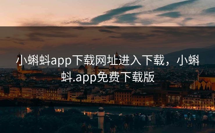 小蝌蚪app下载网址进入下载，小蝌蚪.app免费下载版