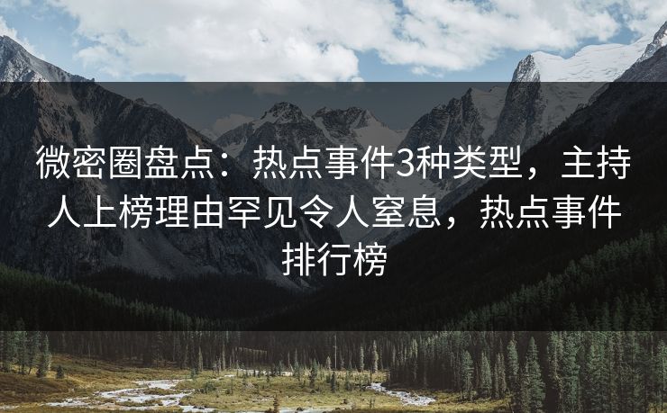 微密圈盘点：热点事件3种类型，主持人上榜理由罕见令人窒息，热点事件排行榜