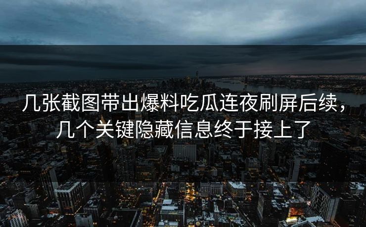 几张截图带出爆料吃瓜连夜刷屏后续,几个关键隐藏信息终于接上了 几张截图带出爆料吃瓜连夜刷屏后续,几个关键隐藏信息终于接上了